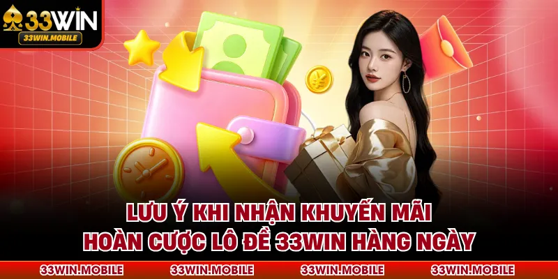Lưu ý khi nhận khuyến mãi hoàn cược lô đề 33WIN hàng ngày