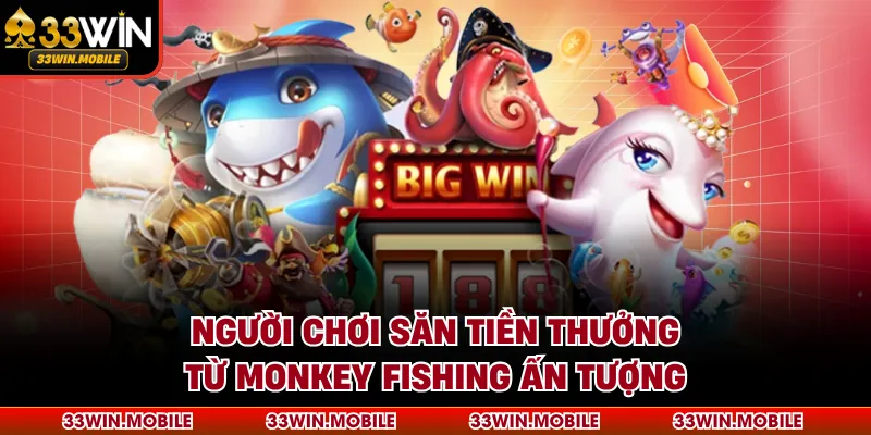 Người chơi săn tiền thưởng từ Monkey Fishing ấn tượng