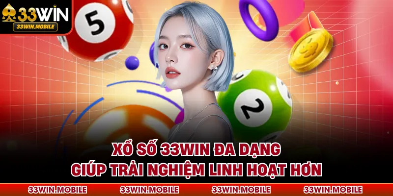Xổ số 33WIN đa dạng giúp trải nghiệm linh hoạt hơn
